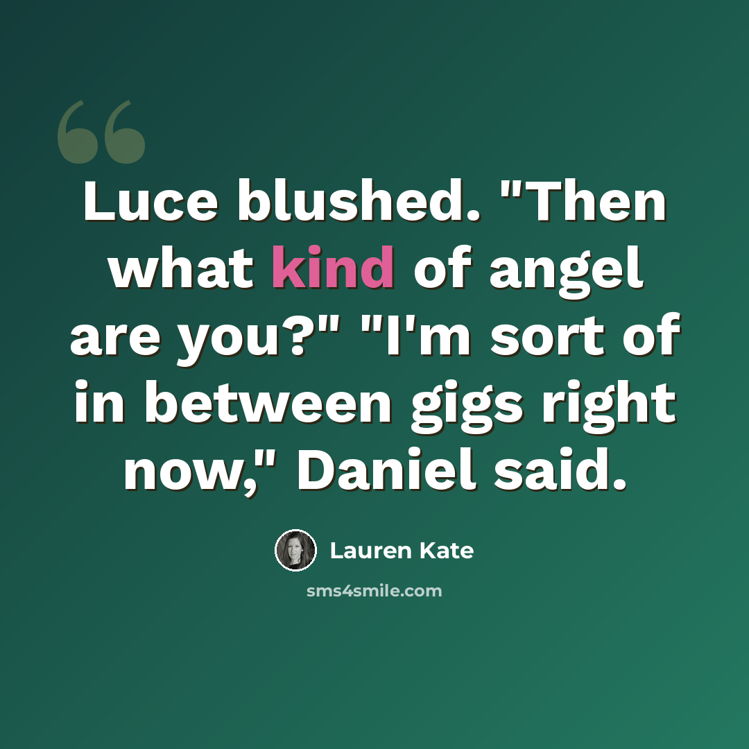 “Luce blushed. "Then what kind of angel are you?" "I'm sort of in between gigs right now," Daniel said.” quote by Lauren Kate