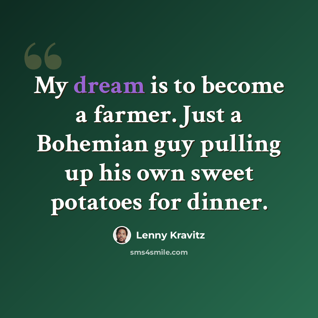 “My dream is to become a farmer. Just a Bohemian guy pulling up his own sweet potatoes for dinner.” quote by Lenny Kravitz