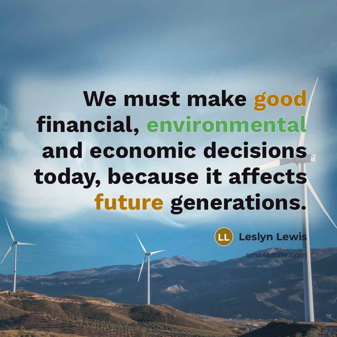 “We must make good financial, environmental and economic decisions today, because it affects future generations.” quote by Leslyn Lewis