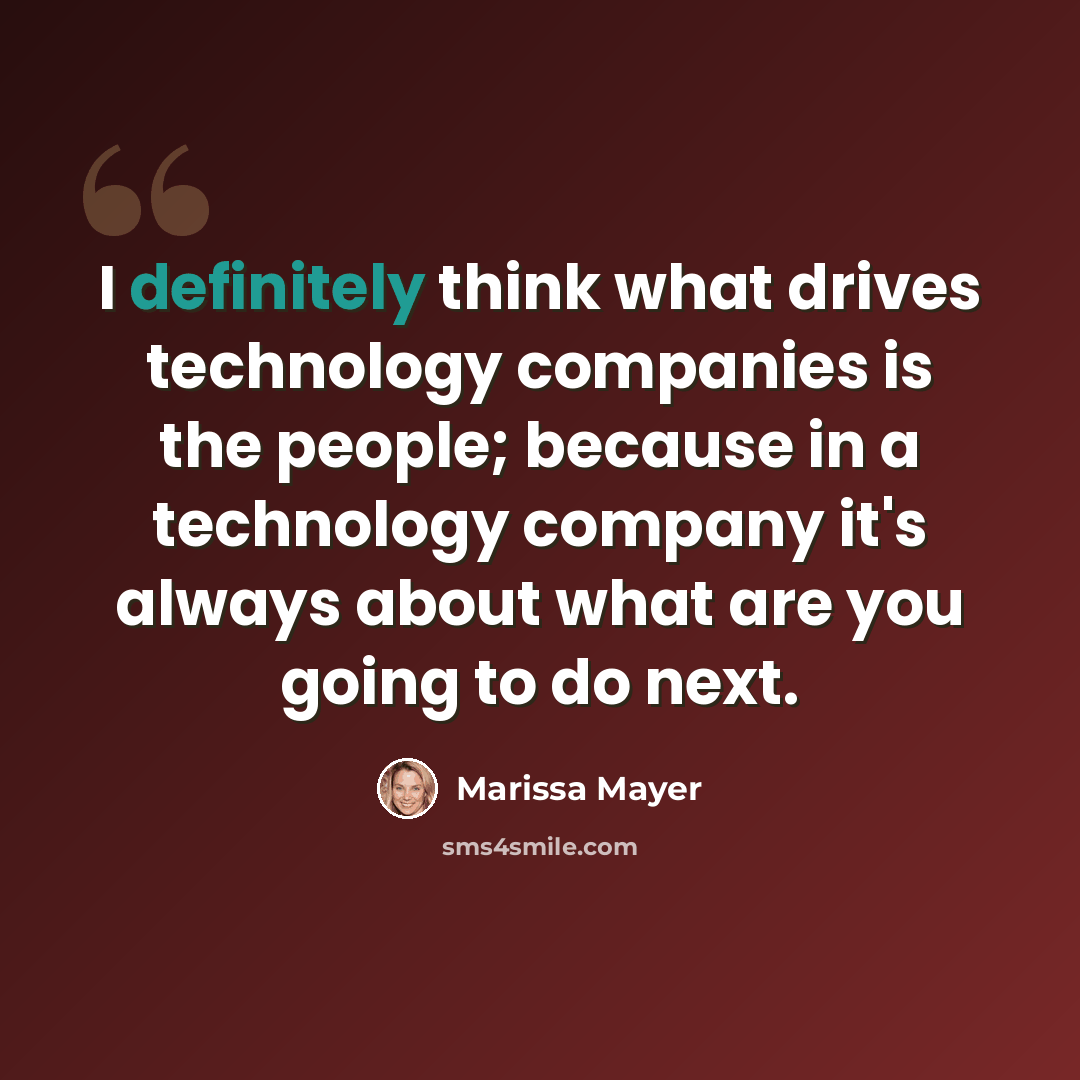 “I definitely think what drives technology companies is the people; because in a technology company it's always about what are you going to do next.” quote by Marissa Mayer