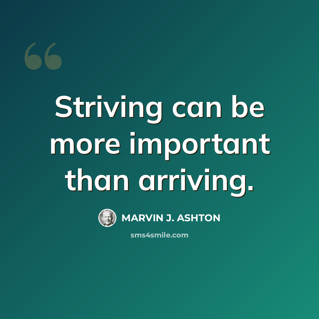“Striving can be more important than arriving.” quote by Marvin J. Ashton