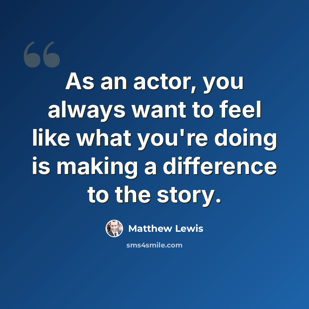 “As an actor, you always want to feel like what you're doing is making a difference to the story.” quote by Matthew Lewis