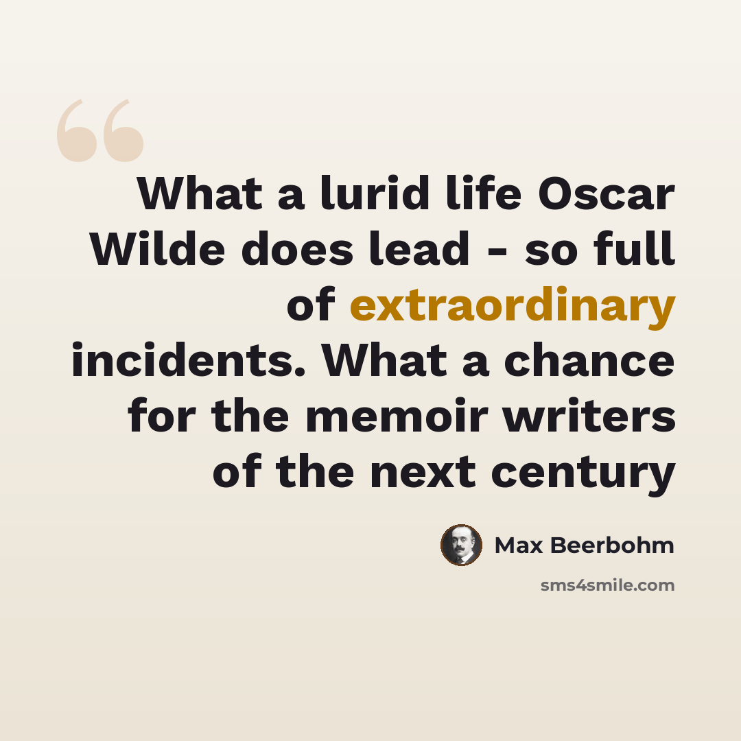 “What a lurid life Oscar Wilde does lead - so full of extraordinary incidents. What a chance for the memoir writers of the next century” quote by Max Beerbohm
