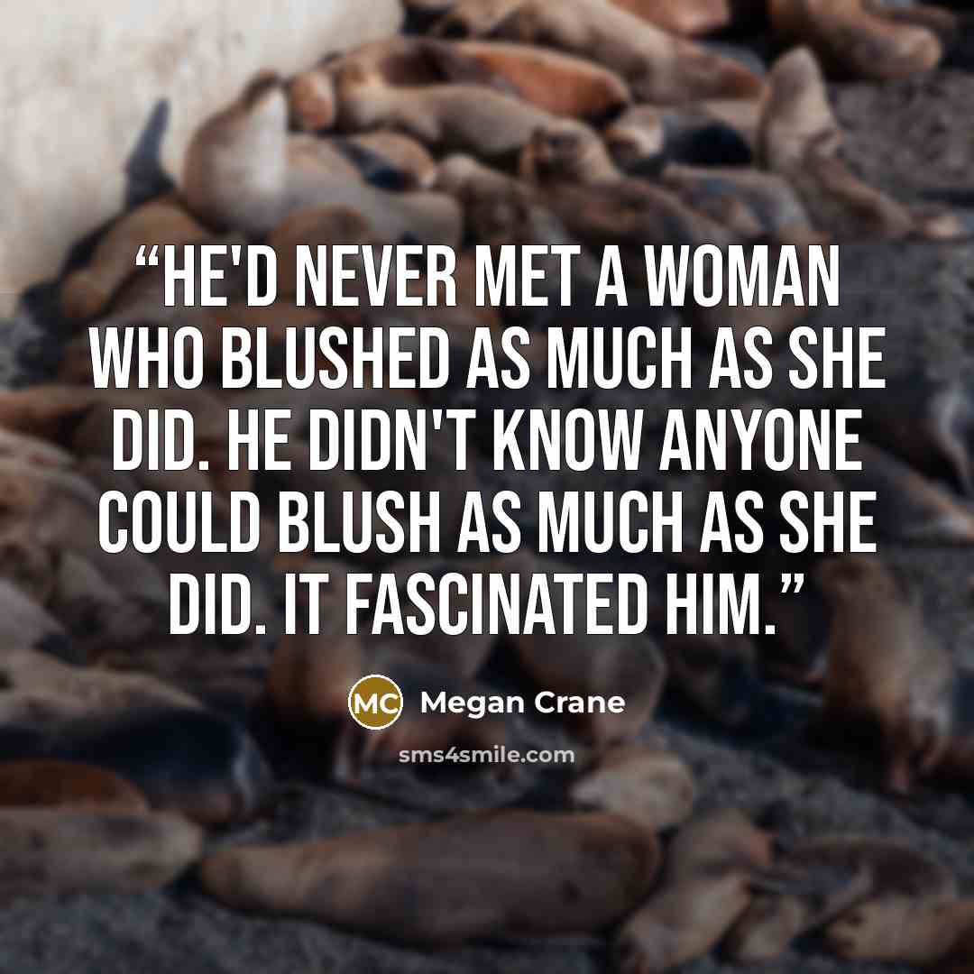 “He'd never met a woman who blushed as much as she did. He didn't know anyone could blush as much as she did. It fascinated him.” quote by Megan Crane