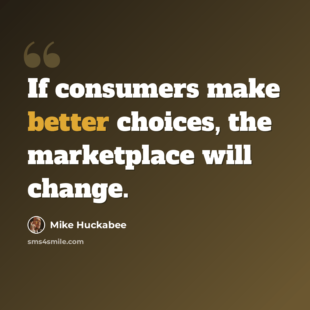 “If consumers make better choices, the marketplace will change.” quote by Mike Huckabee