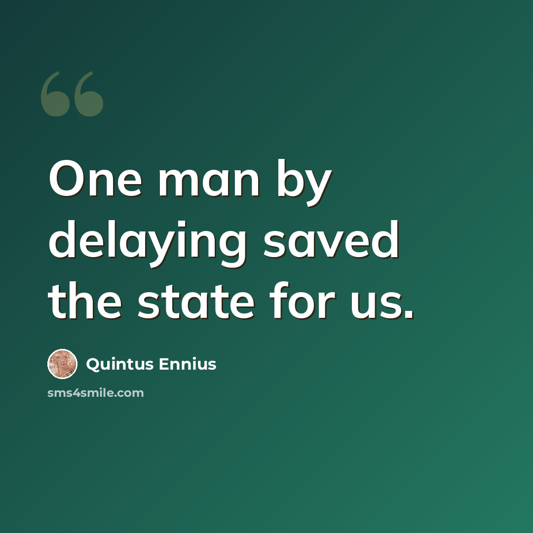 “One man by delaying saved the state for us.” quote by Quintus Ennius
