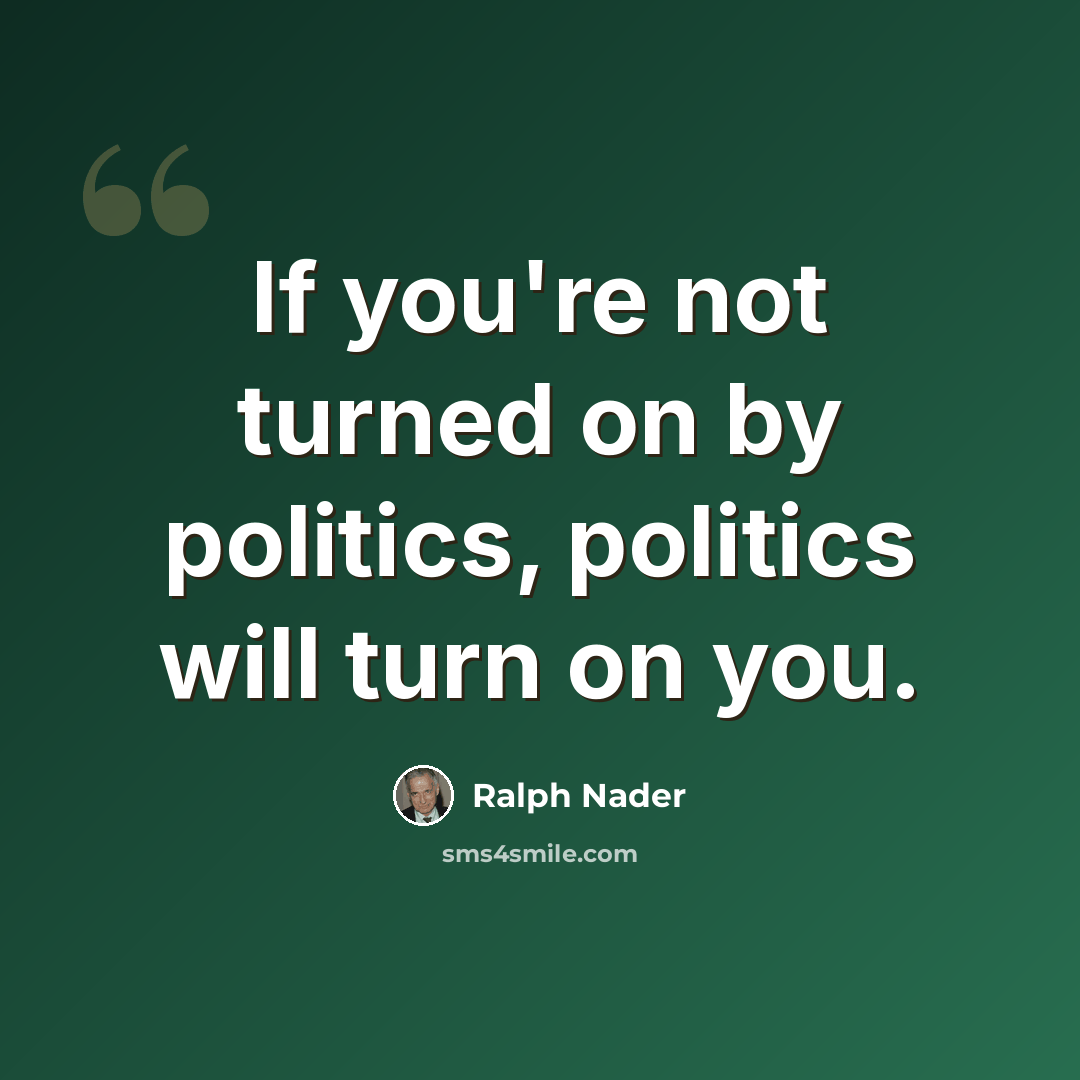 “If you're not turned on by politics, politics will turn on you.” quote by Ralph Nader