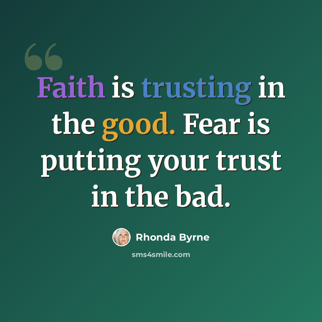 “Faith is trusting in the good. Fear is putting your trust in the bad.” quote by Rhonda Byrne