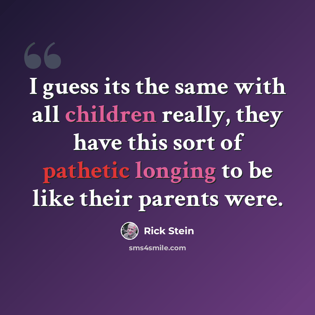 “I guess its the same with all children really, they have this sort of pathetic longing to be like their parents were.” quote by Rick Stein