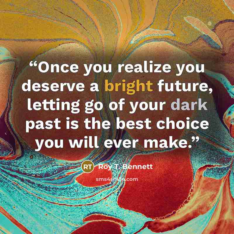 “Once you realize you deserve a bright future, letting go of your dark past is the best choice you will ever make.” quote by Roy T. Bennett