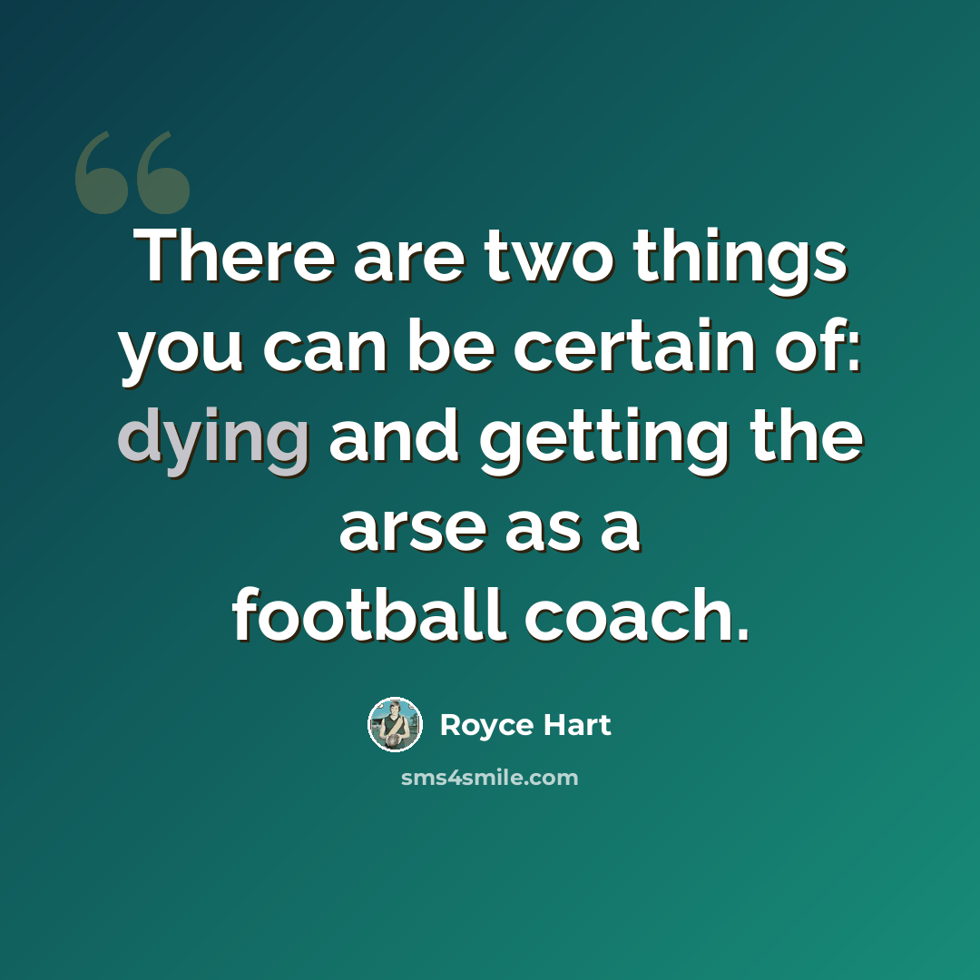 “There are two things you can be certain of: dying and getting the arse as a football coach.” quote by Royce Hart