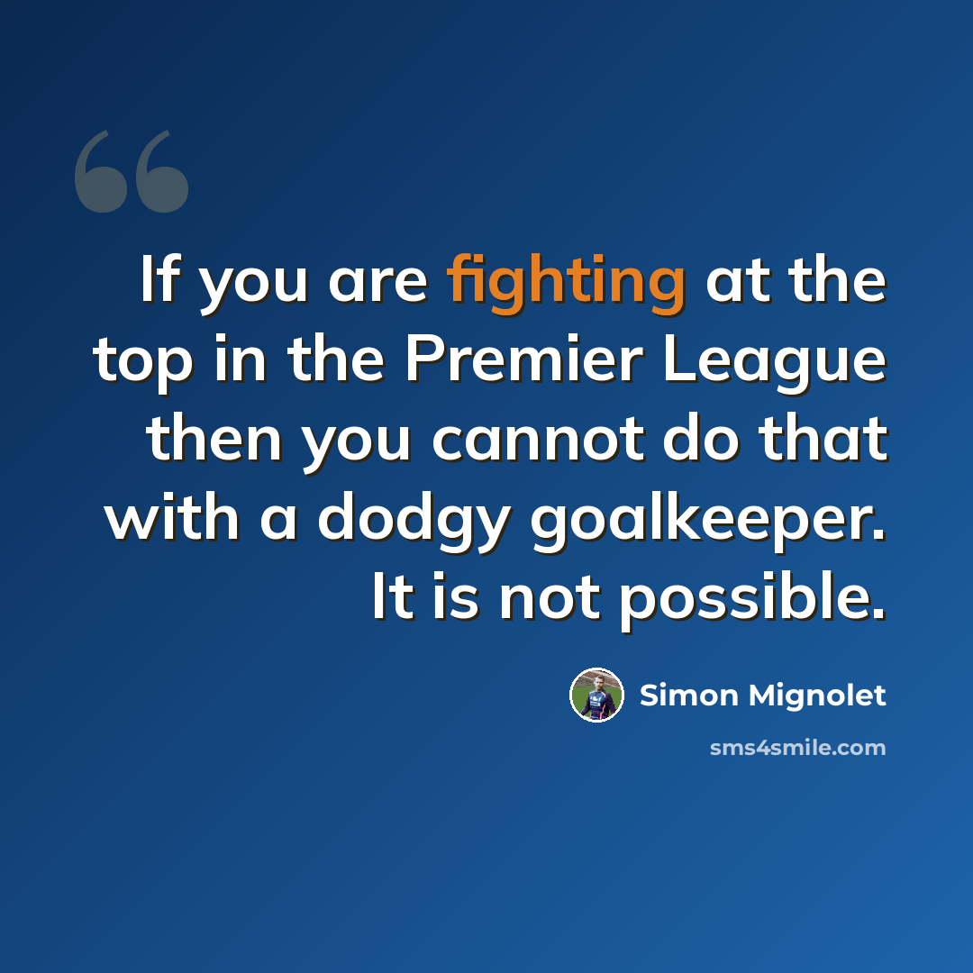 “If you are fighting at the top in the Premier League then you cannot do that with a dodgy goalkeeper. It is not possible.” quote by Simon Mignolet