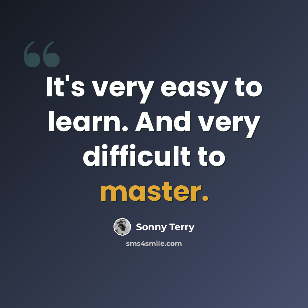 “It's very easy to learn. And very difficult to master.” quote by Sonny Terry