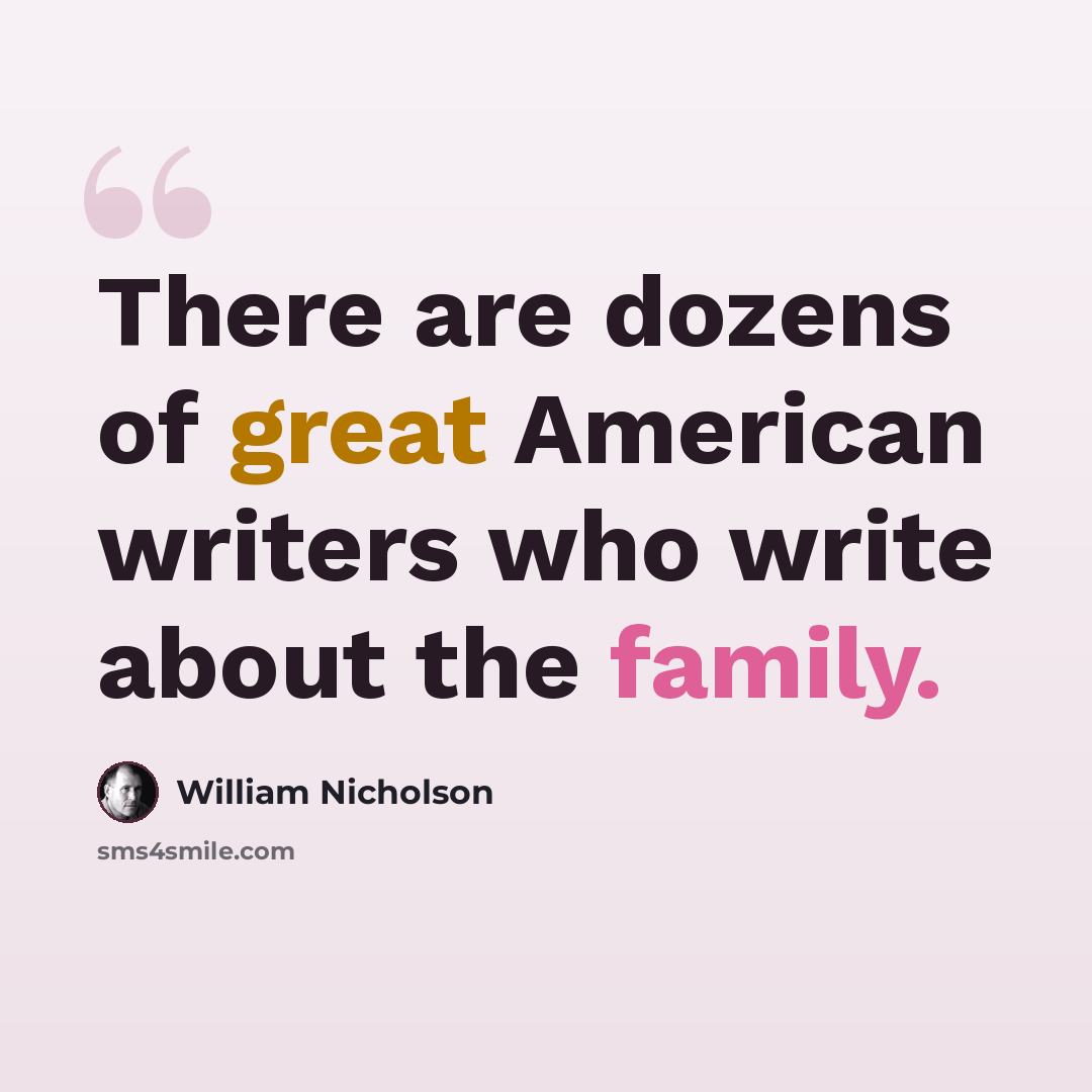 “There are dozens of great American writers who write about the family.” quote by William Nicholson