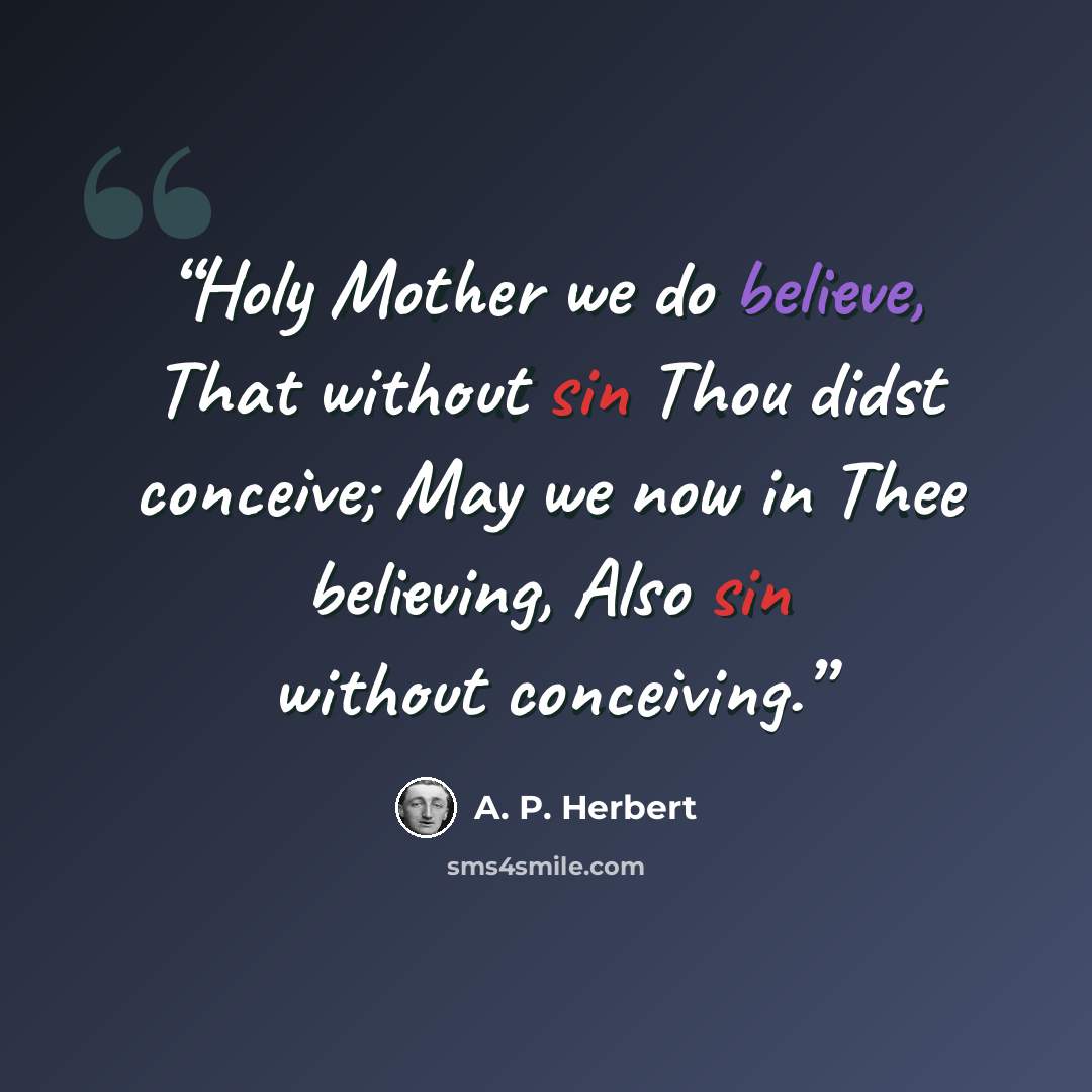 “Holy Mother we do believe, That without sin Thou didst conceive; May we now in Thee believing, Also sin without conceiving.” quote by A. P. Herbert