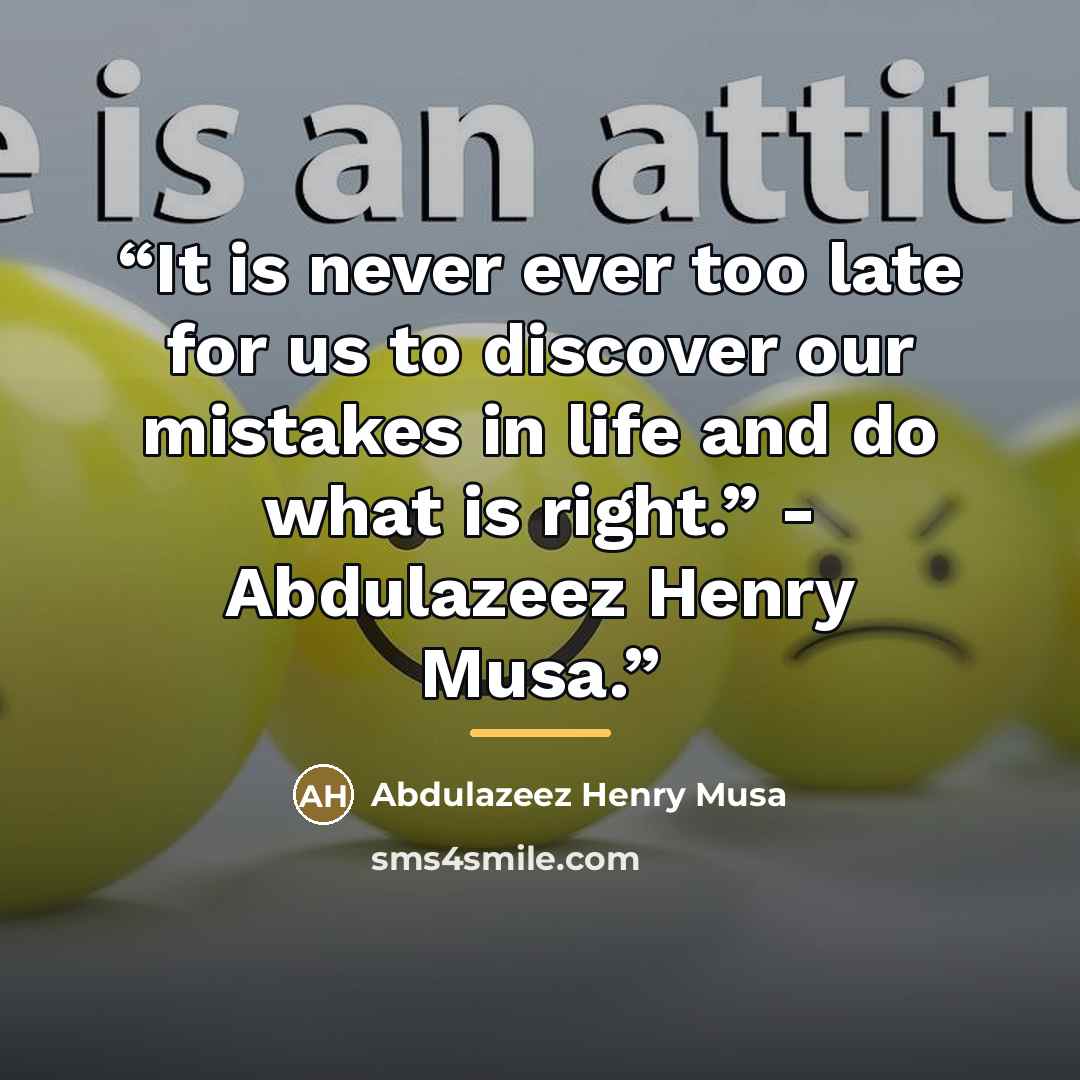 “It is never ever too late for us to discover our mistakes in life and do what is right.” - Abdulazeez Henry Musa.” quote by Abdulazeez Henry Musa