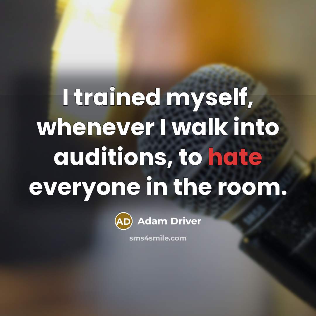 “I trained myself, whenever I walk into auditions, to hate everyone in the room.” quote by Adam Driver