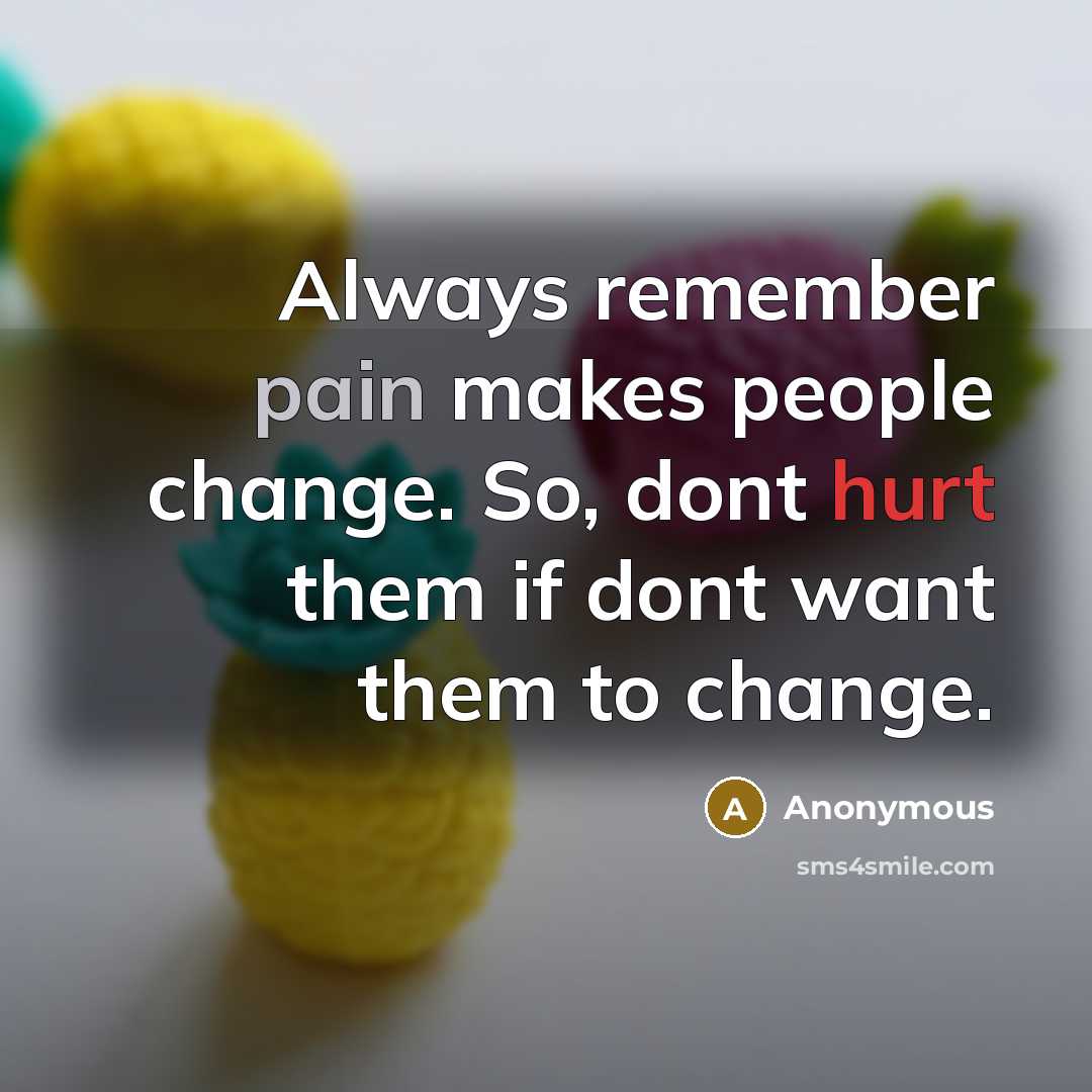 “Always remember pain makes people change. So, dont hurt them if dont want them to change.” quote by Anonymous