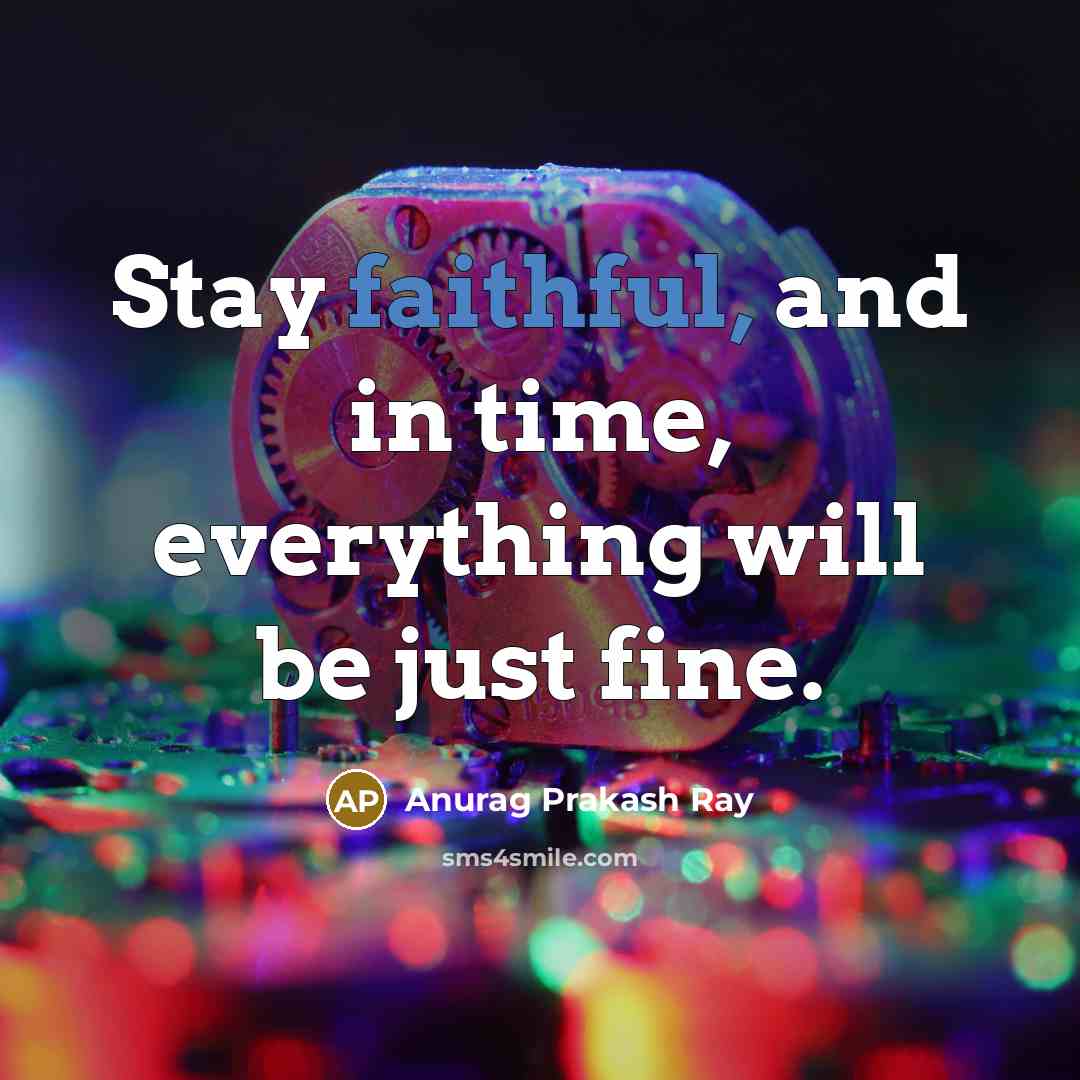 “Stay faithful, and in time, everything will be just fine.” quote by Anurag Prakash Ray