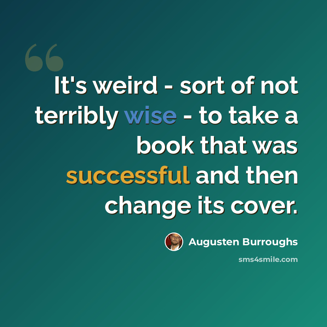 “It's weird - sort of not terribly wise - to take a book that was successful and then change its cover.” quote by Augusten Burroughs