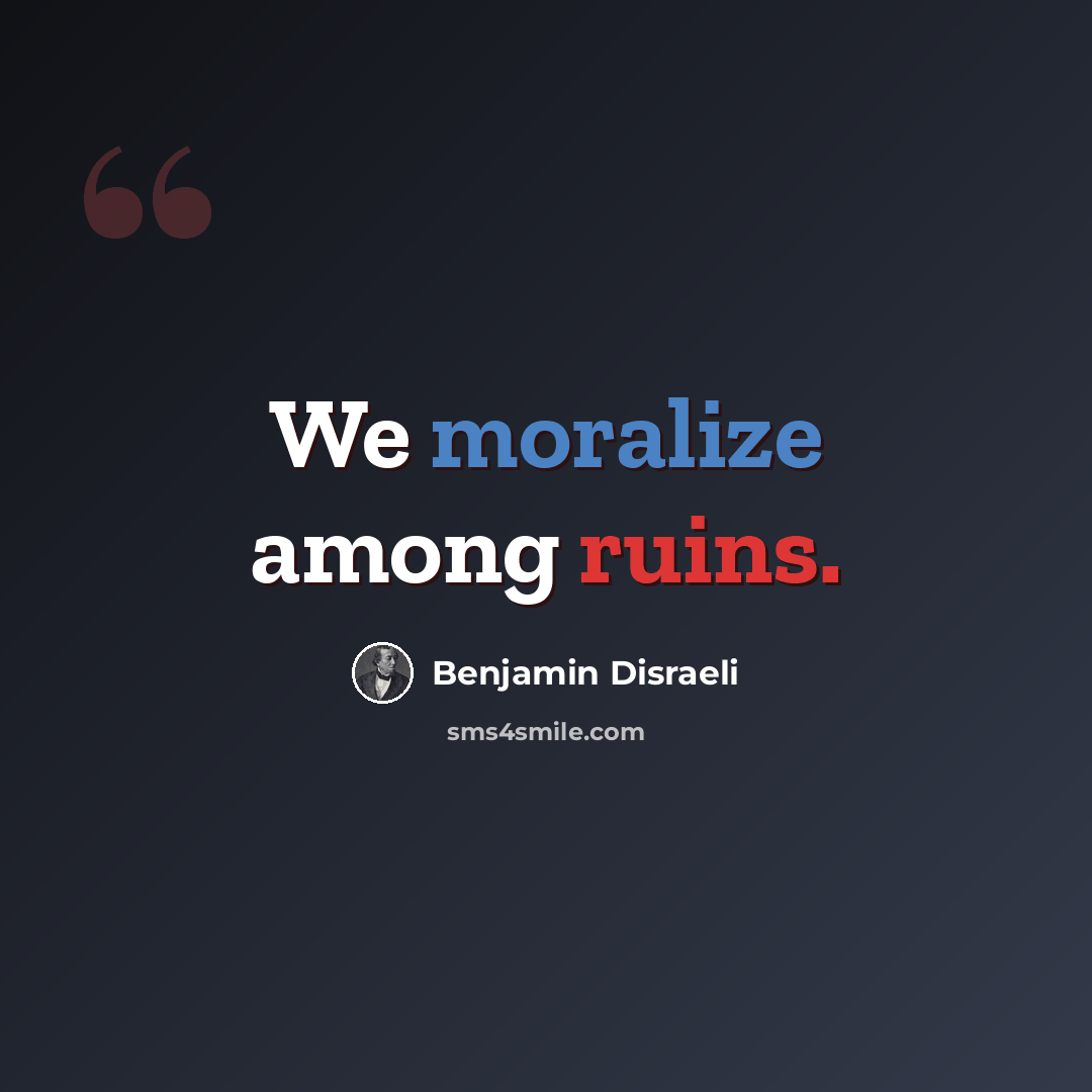 “We moralize among ruins.” quote by Benjamin Disraeli