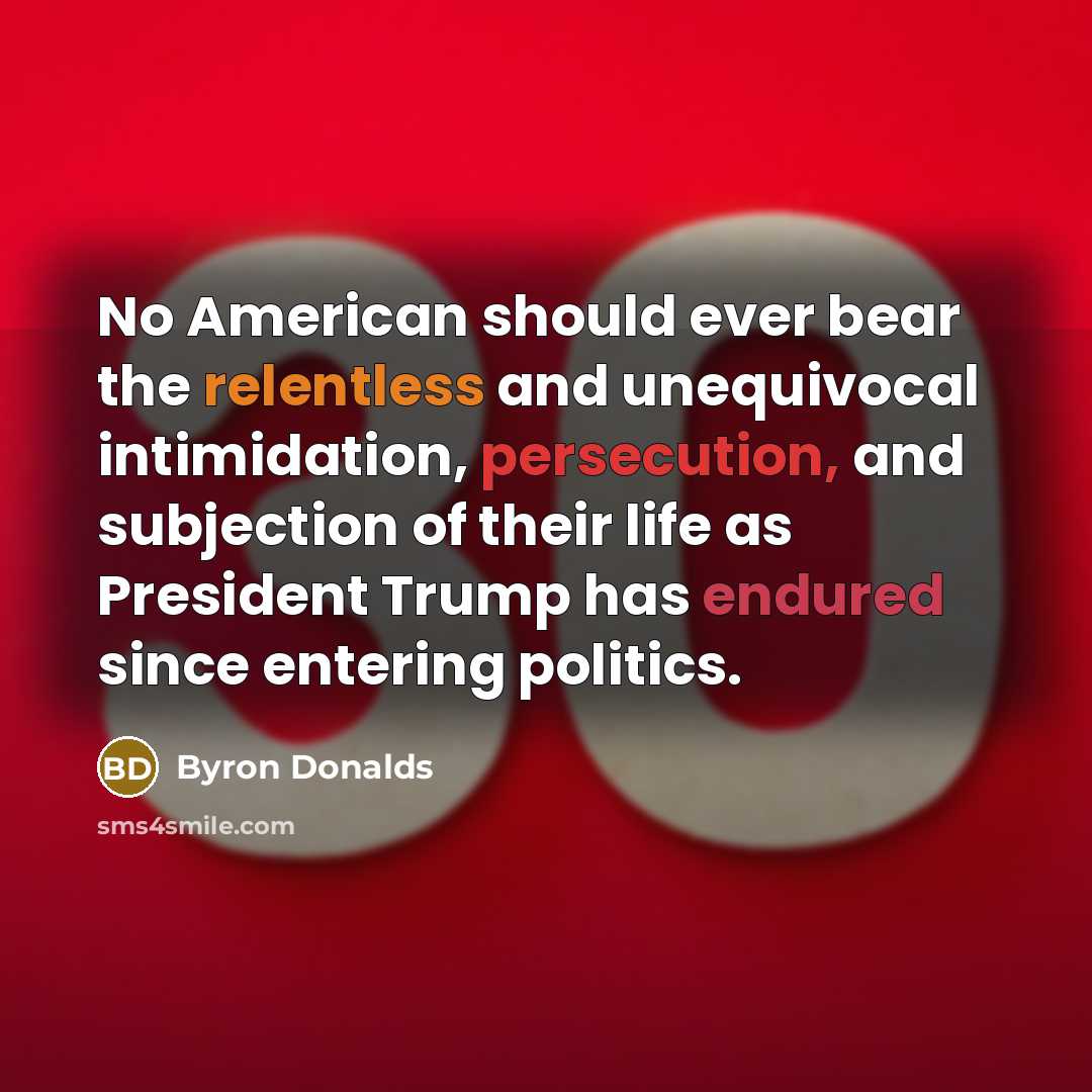 “No American should ever bear the relentless and unequivocal intimidation, persecution, and subjection of their life as President Trump has endured since entering politics.” quote by Byron Donalds