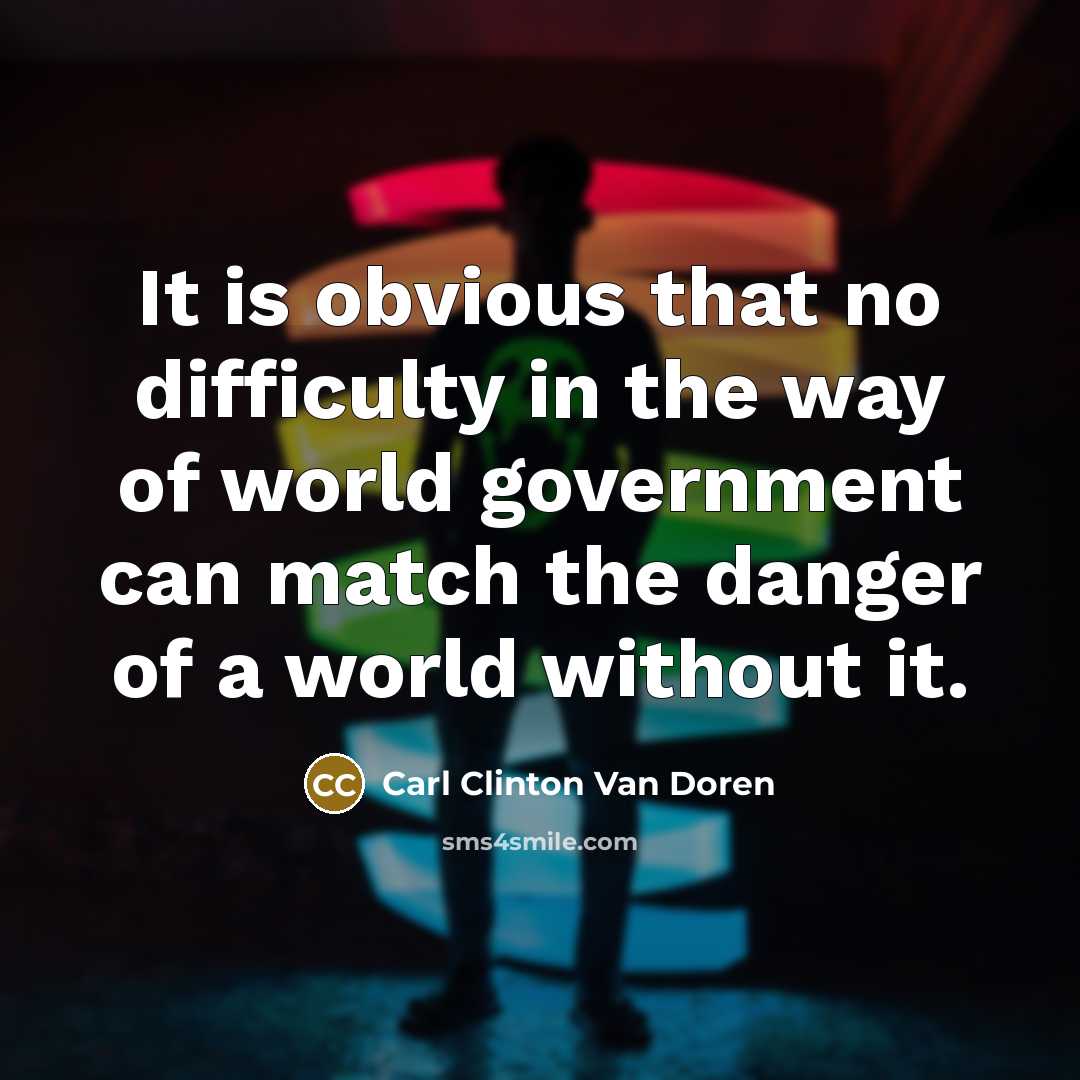 “It is obvious that no difficulty in the way of world government can match the danger of a world without it.” quote by Carl Clinton Van Doren