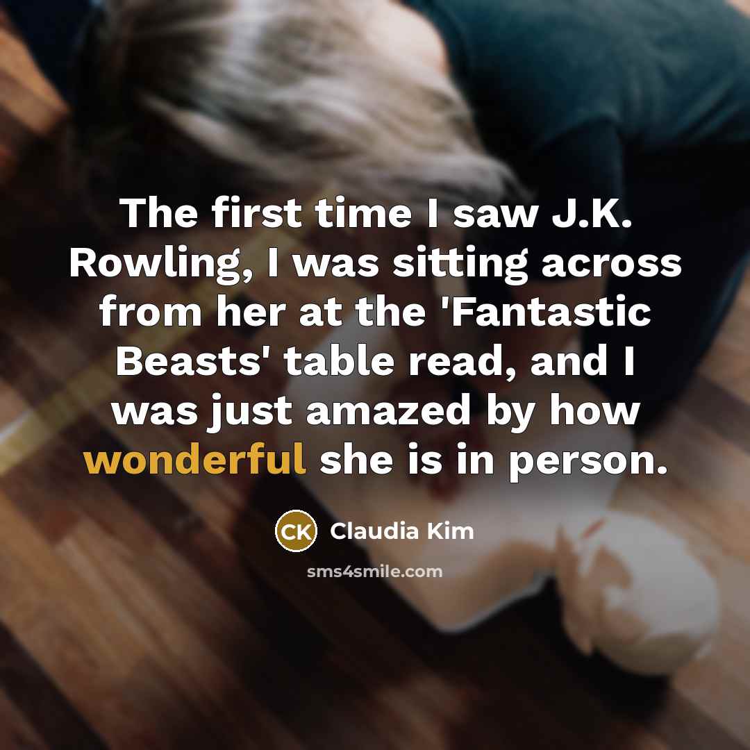 “The first time I saw J.K. Rowling, I was sitting across from her at the 'Fantastic Beasts' table read, and I was just amazed by how wonderful she is in person.” quote by Claudia Kim