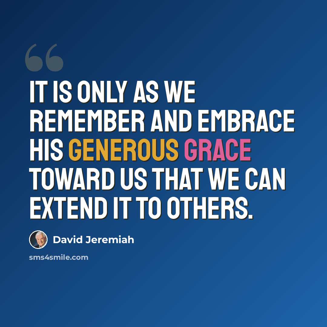 “It is only as we remember and embrace His generous grace toward us that we can extend it to others.” quote by David Jeremiah