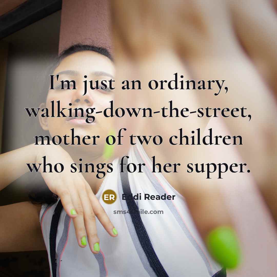 “I'm just an ordinary, walking-down-the-street, mother of two children who sings for her supper.” quote by Eddi Reader