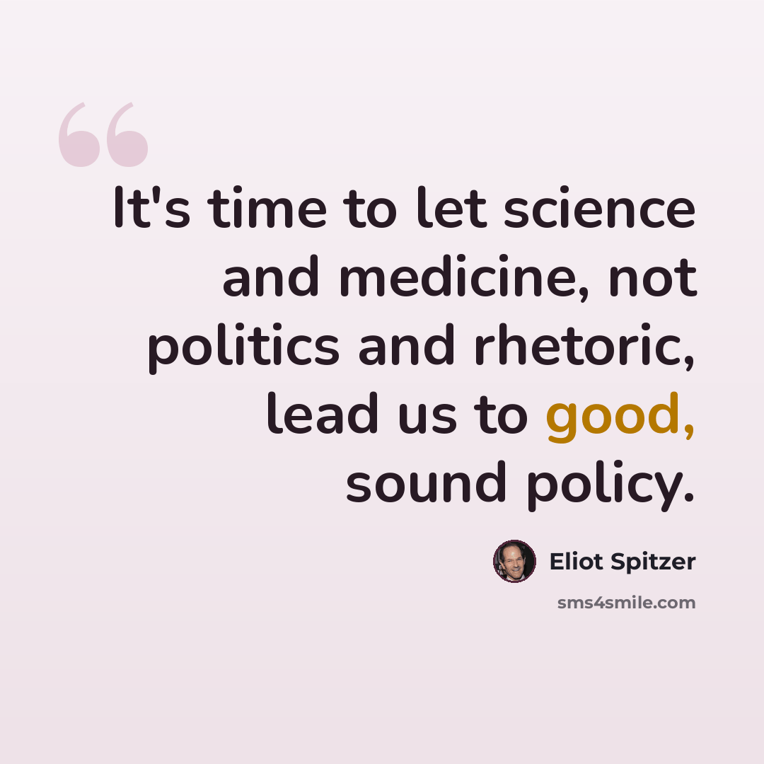 “It's time to let science and medicine, not politics and rhetoric, lead us to good, sound policy.” quote by Eliot Spitzer
