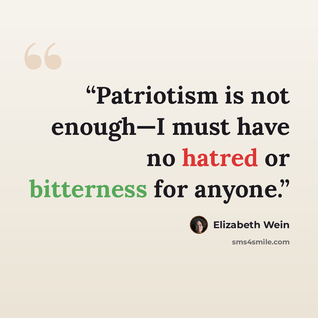 “Patriotism is not enough—I must have no hatred or bitterness for anyone.” quote by Elizabeth Wein