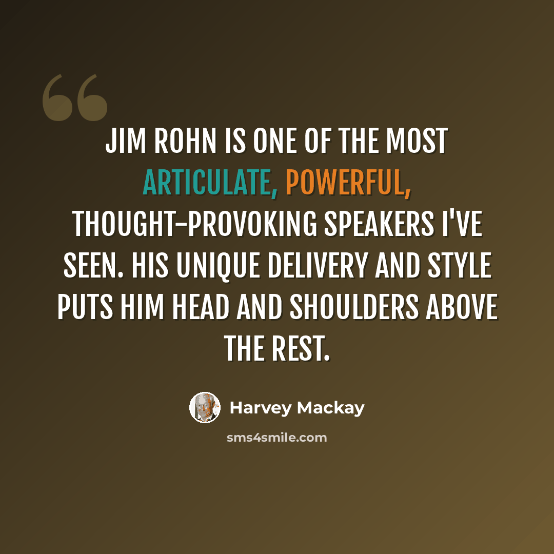 “Jim Rohn is one of the most articulate, powerful, thought-provoking speakers I've seen. His unique delivery and style puts him head and shoulders above the rest.” quote by Harvey Mackay