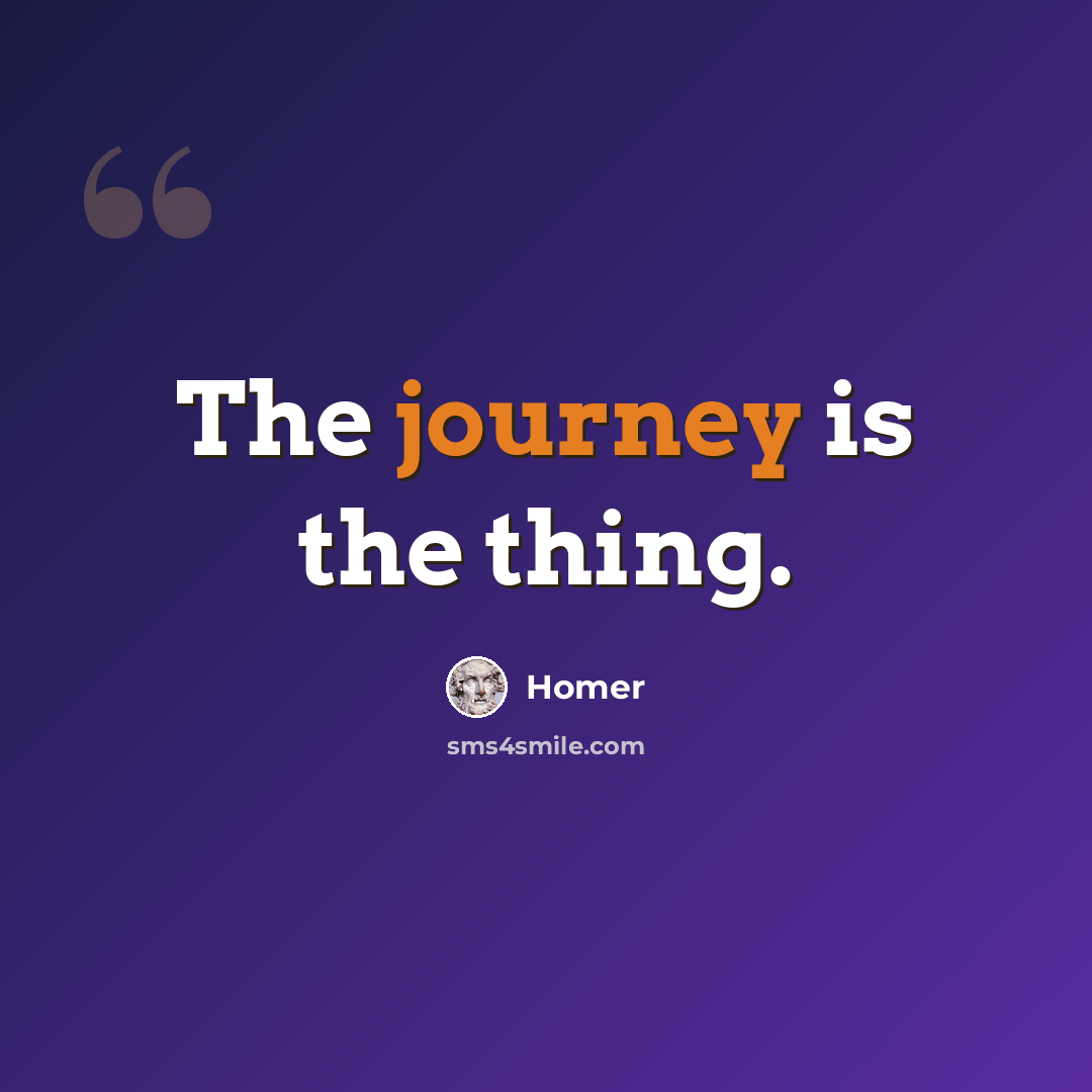 “The journey is the thing.” quote by Homer
