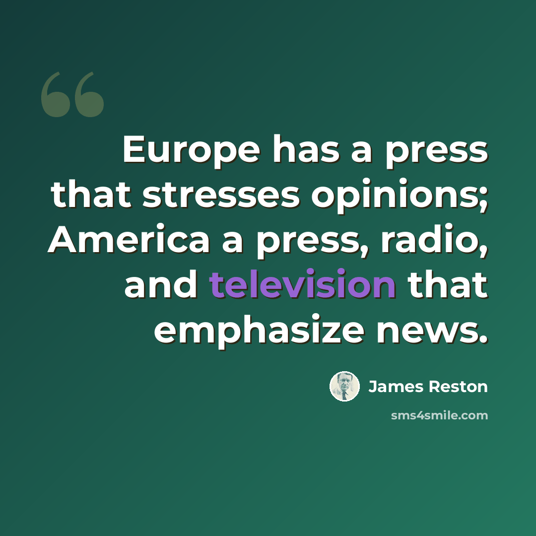“Europe has a press that stresses opinions; America a press, radio, and television that emphasize news.” quote by James Reston