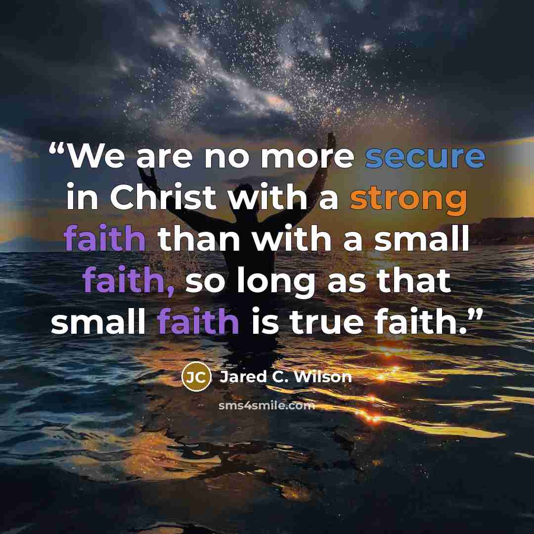 “We are no more secure in Christ with a strong faith than with a small faith, so long as that small faith is true faith.” quote by Jared C. Wilson