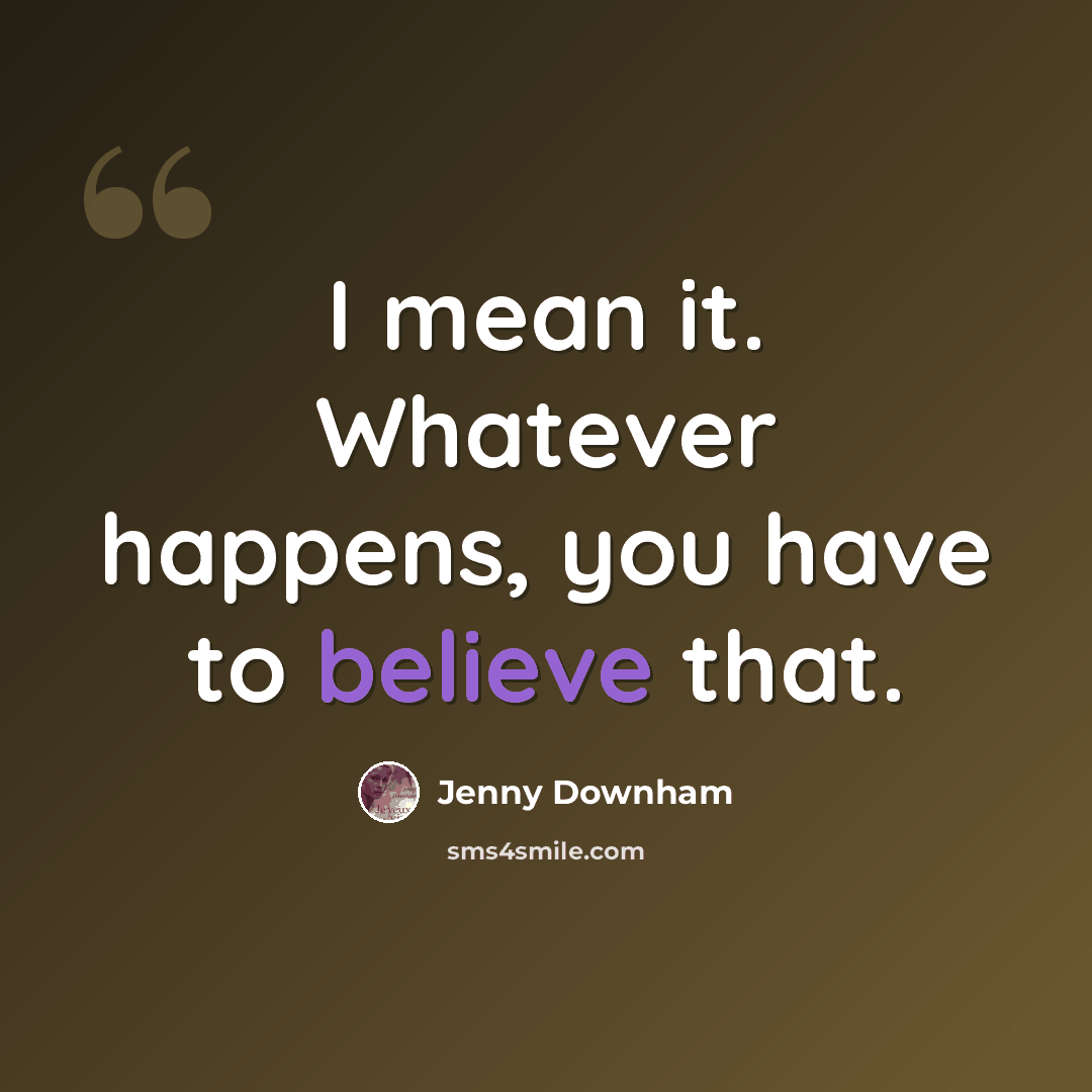 “I mean it. Whatever happens, you have to believe that.” quote by Jenny Downham