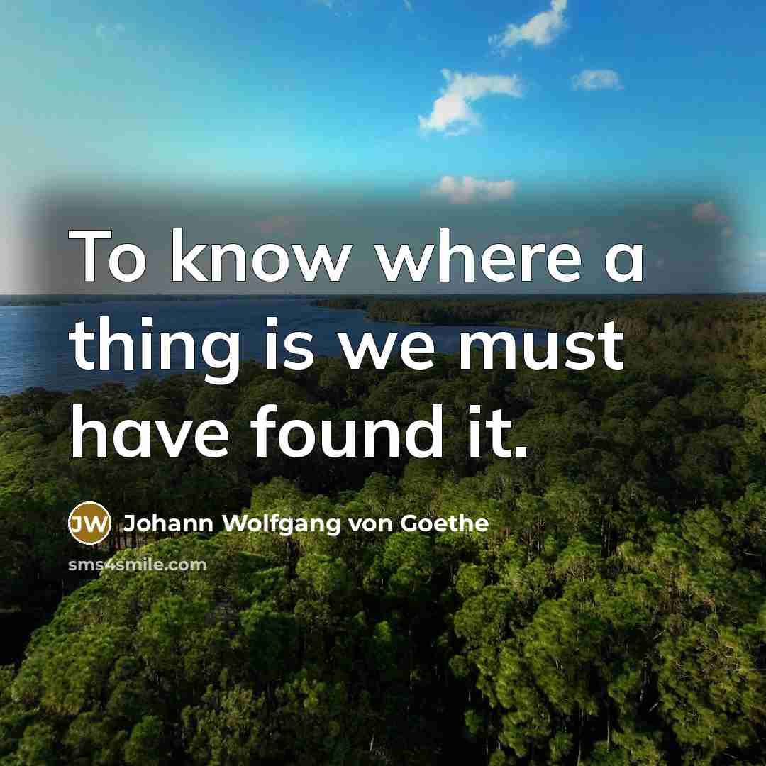 “To know where a thing is we must have found it.” quote by Johann Wolfgang von Goethe