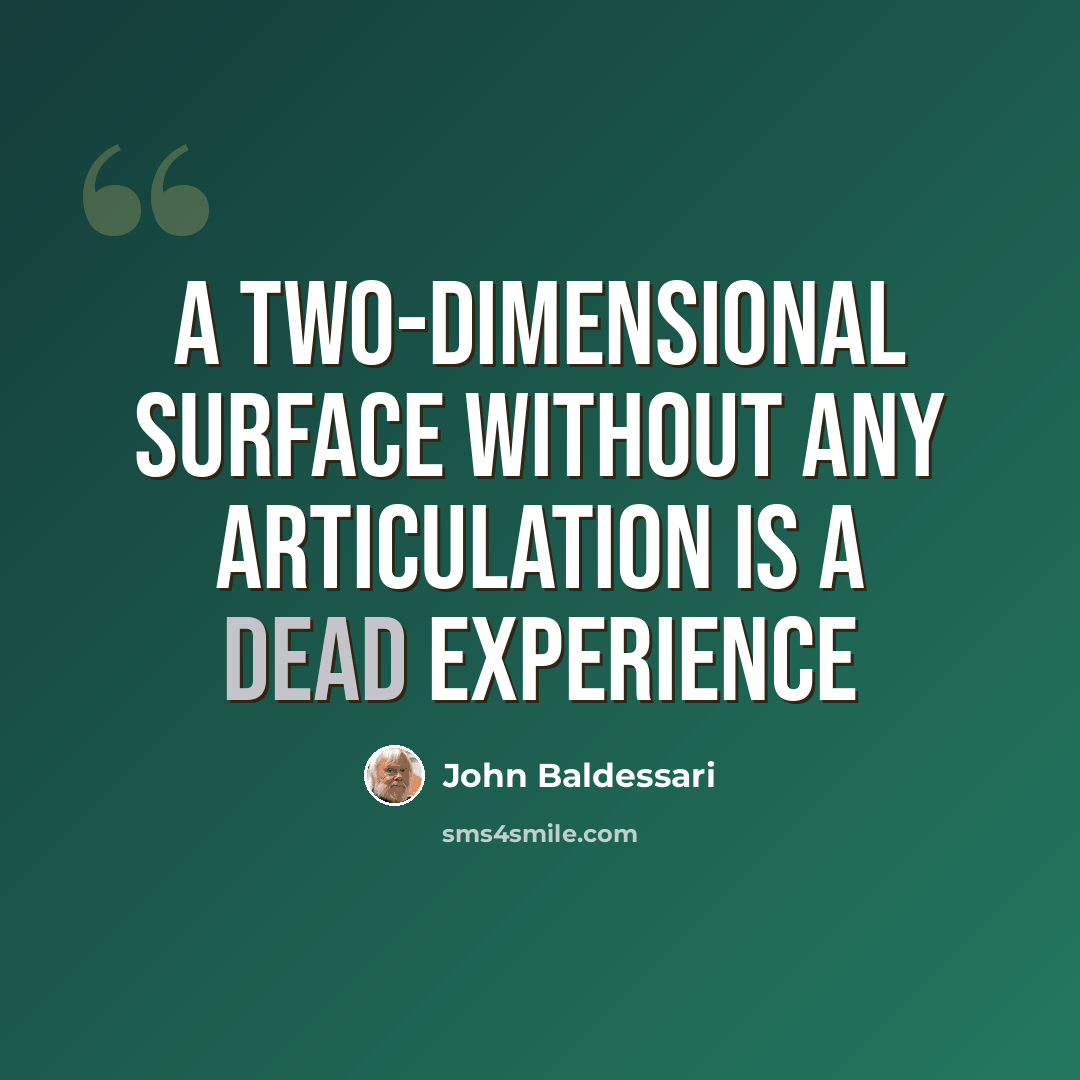 “A TWO-DIMENSIONAL SURFACE WITHOUT ANY ARTICULATION IS A DEAD EXPERIENCE” quote by John Baldessari