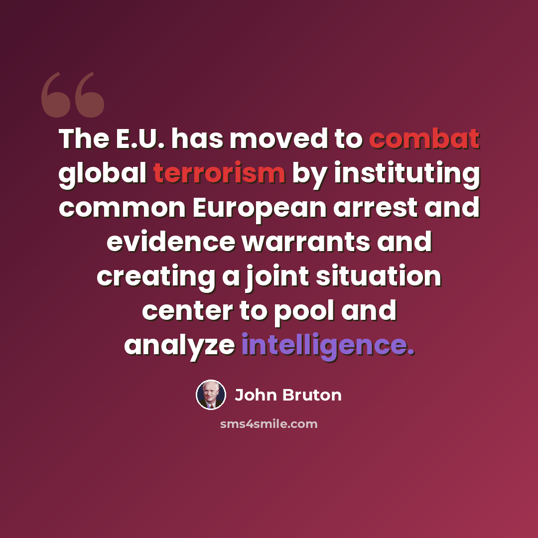 “The E.U. has moved to combat global terrorism by instituting common European arrest and evidence warrants and creating a joint situation center to pool and analyze intelligence.” quote by John Bruton