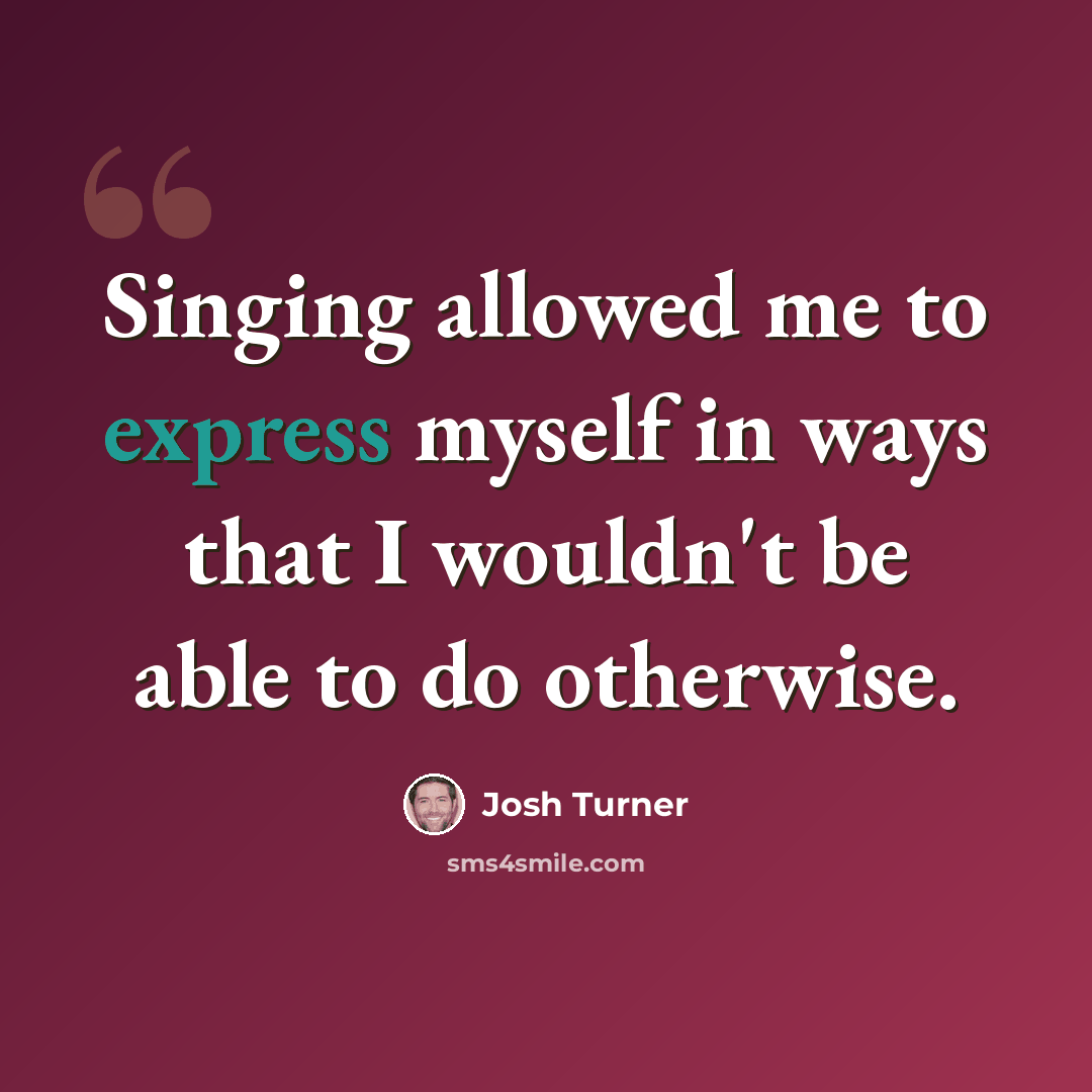 “Singing allowed me to express myself in ways that I wouldn't be able to do otherwise.” quote by Josh Turner