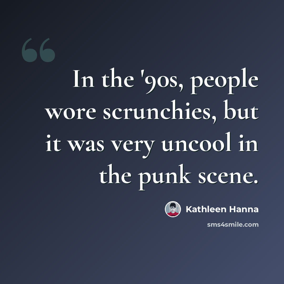 “In the '90s, people wore scrunchies, but it was very uncool in the punk scene.” quote by Kathleen Hanna