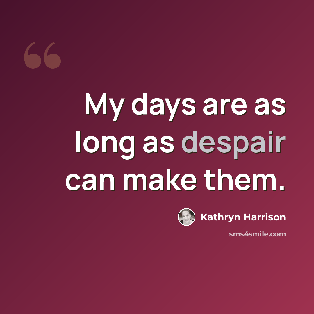 “My days are as long as despair can make them.” quote by Kathryn Harrison