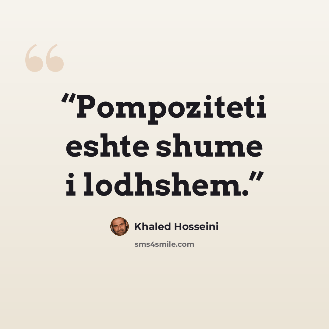 “Pompoziteti eshte shume i lodhshem.” quote by Khaled Hosseini