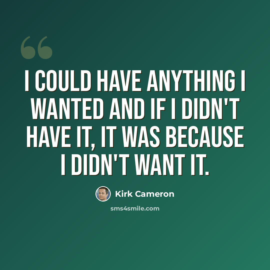 “I could have anything I wanted and if I didn't have it, it was because I didn't want it.” quote by Kirk Cameron