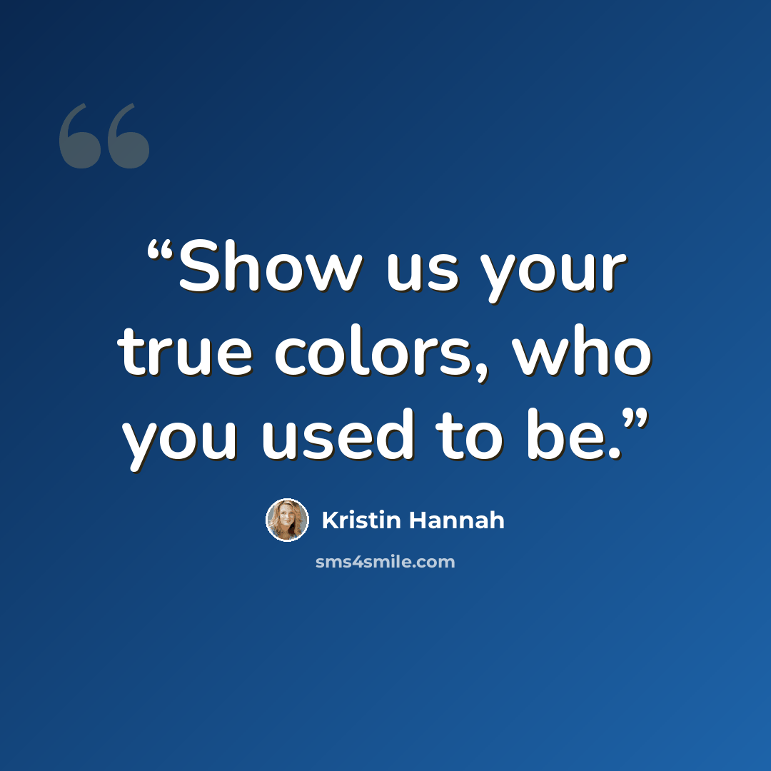 “Show us your true colors, who you used to be.” quote by Kristin Hannah