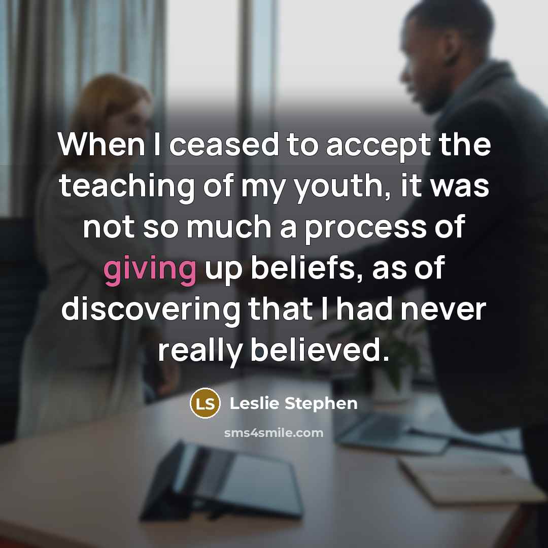 “When I ceased to accept the teaching of my youth, it was not so much a process of giving up beliefs, as of discovering that I had never really believed.” quote by Leslie Stephen