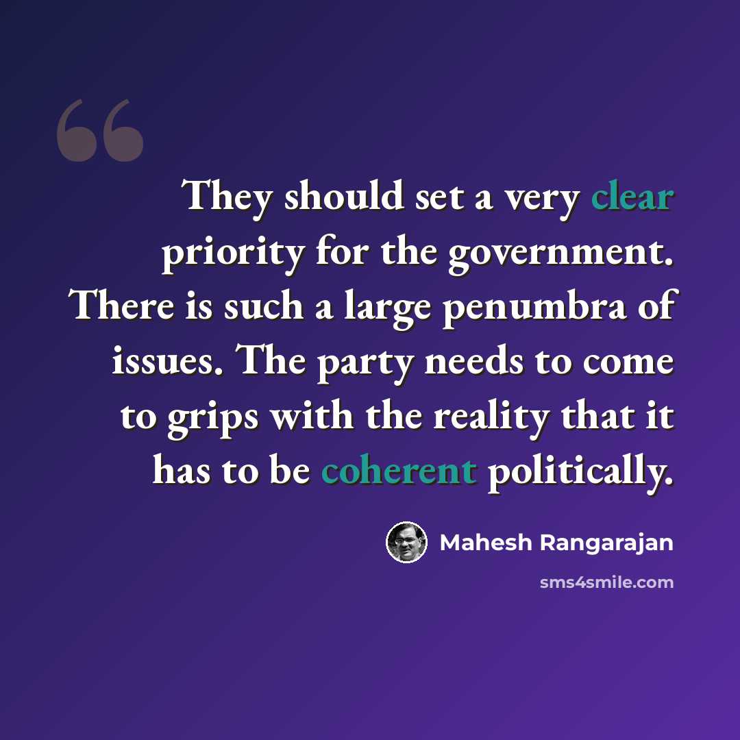 “They should set a very clear priority for the government. There is such a large penumbra of issues. The party needs to come to grips with the reality that it has to be coherent politically.” quote by Mahesh Rangarajan