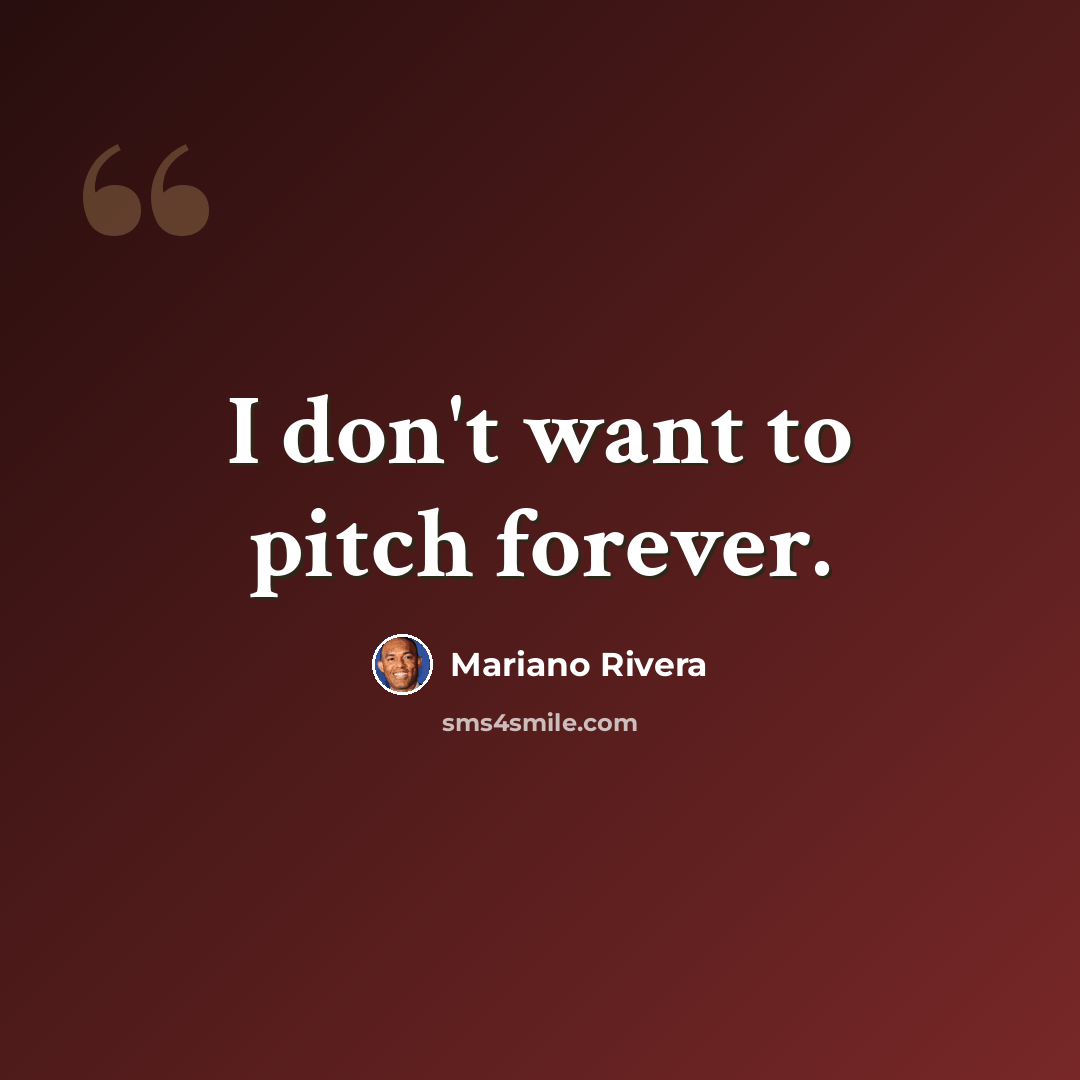 “I don't want to pitch forever.” quote by Mariano Rivera