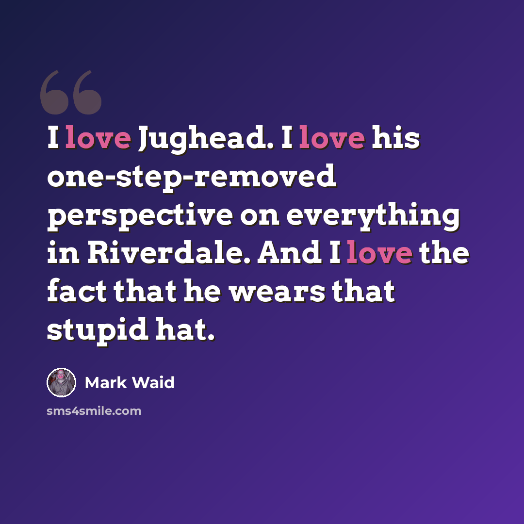 “I love Jughead. I love his one-step-removed perspective on everything in Riverdale. And I love the fact that he wears that stupid hat.” quote by Mark Waid